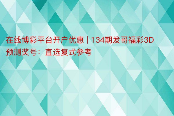 在线博彩平台开户优惠 | 134期发哥福彩3D预测奖号：直选复式参考