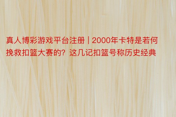 真人博彩游戏平台注册 | 2000年卡特是若何挽救扣篮大赛的？这几记扣篮号称历史经典