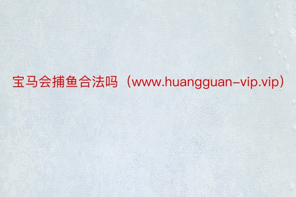 宝马会捕鱼合法吗（www.huangguan-vip.vip）